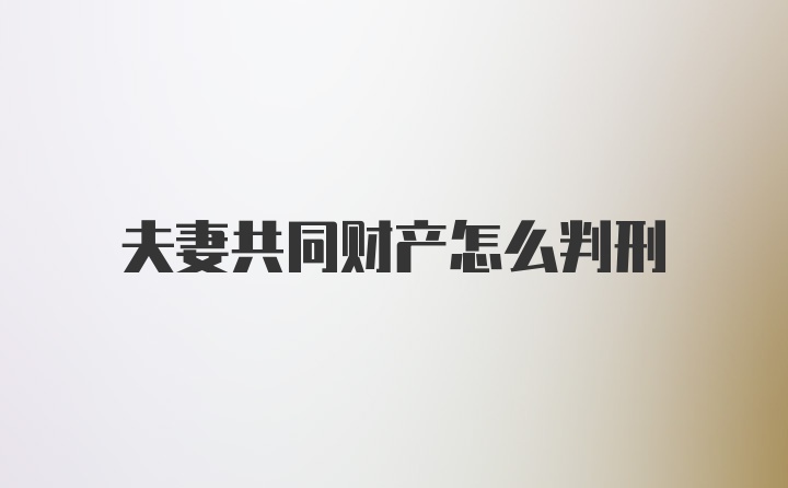 夫妻共同财产怎么判刑