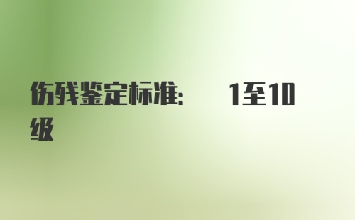 伤残鉴定标准: 1至10级