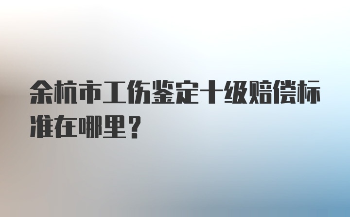 余杭市工伤鉴定十级赔偿标准在哪里？