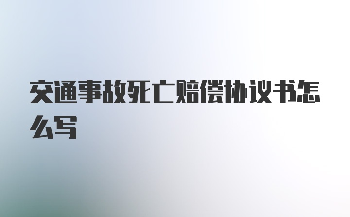 交通事故死亡赔偿协议书怎么写