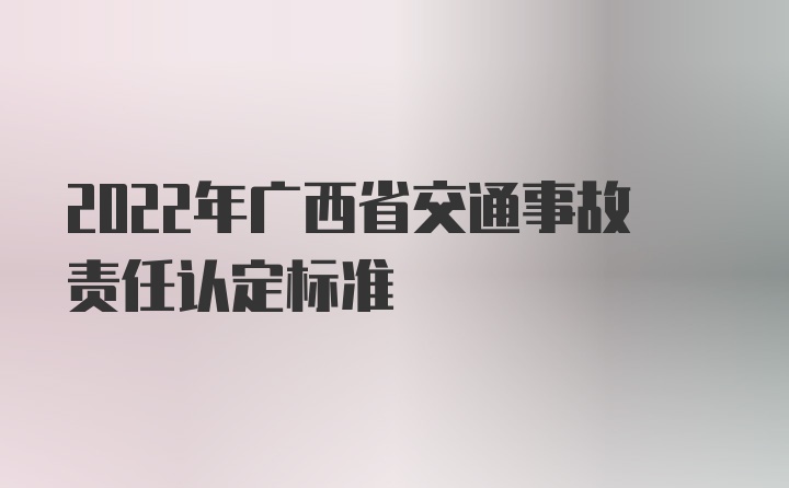 2022年广西省交通事故责任认定标准