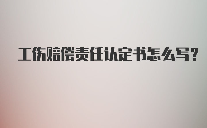 工伤赔偿责任认定书怎么写？