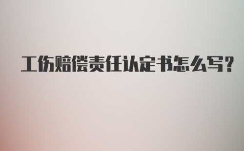 工伤赔偿责任认定书怎么写？