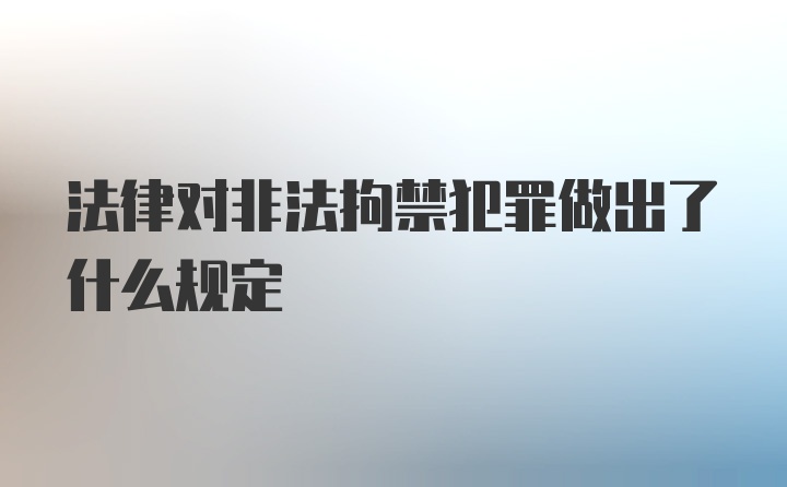 法律对非法拘禁犯罪做出了什么规定