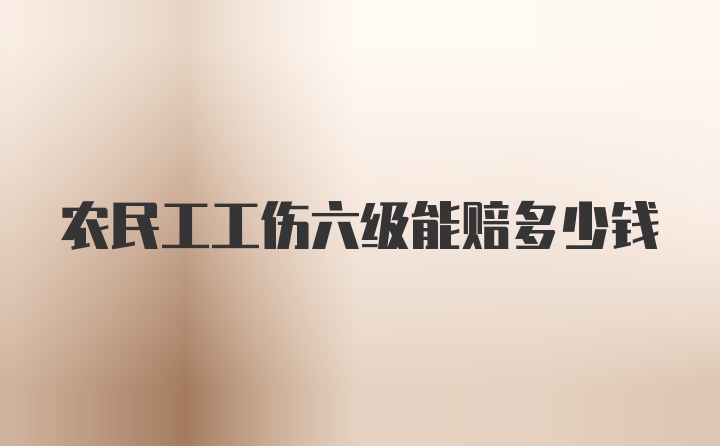 农民工工伤六级能赔多少钱