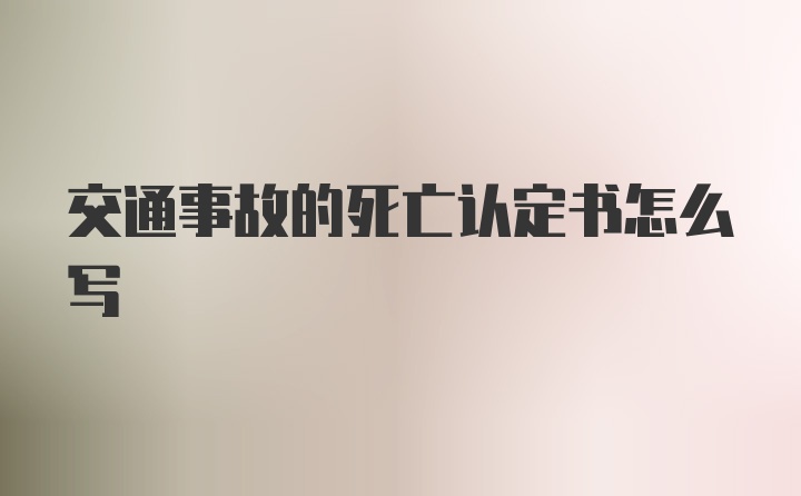 交通事故的死亡认定书怎么写