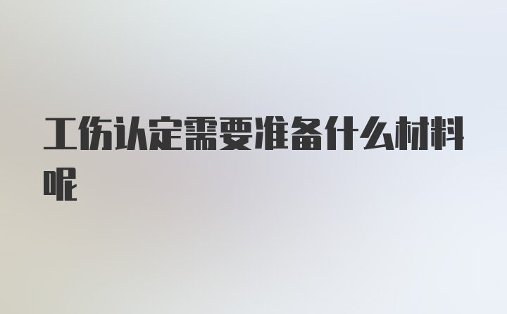 工伤认定需要准备什么材料呢