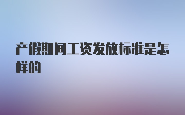 产假期间工资发放标准是怎样的