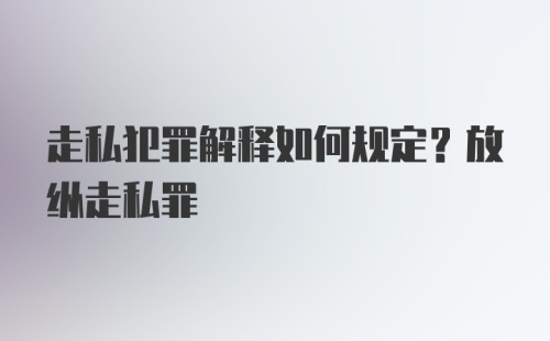 走私犯罪解释如何规定？放纵走私罪