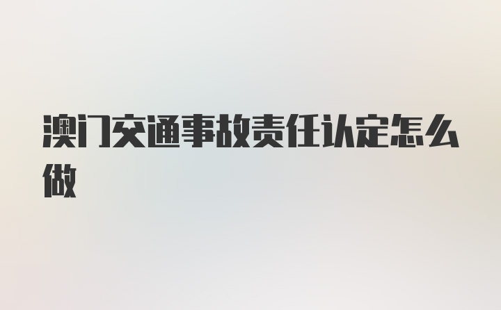 澳门交通事故责任认定怎么做