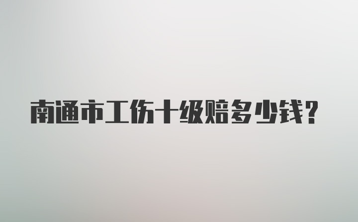 南通市工伤十级赔多少钱？