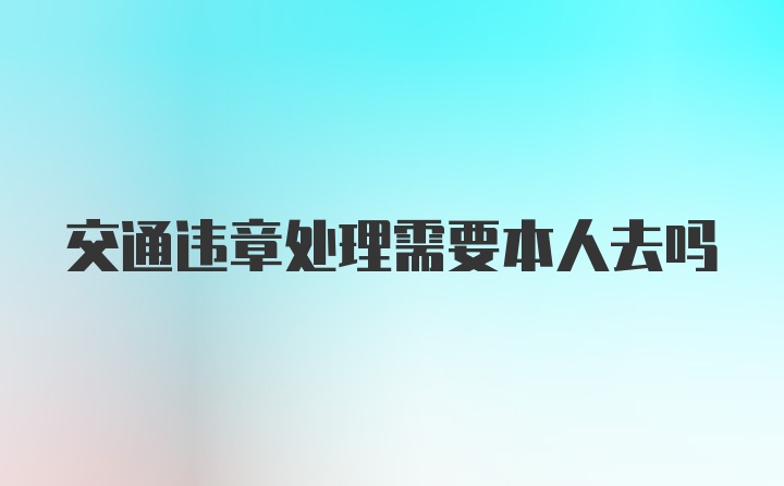 交通违章处理需要本人去吗