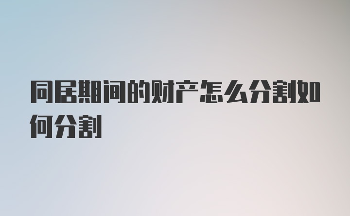 同居期间的财产怎么分割如何分割