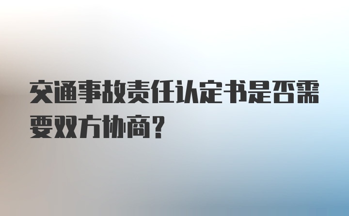 交通事故责任认定书是否需要双方协商？