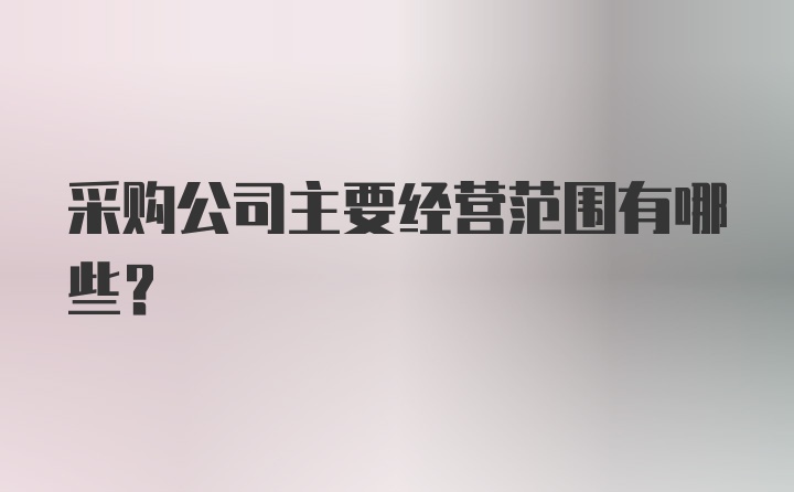 采购公司主要经营范围有哪些？