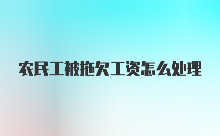 农民工被拖欠工资怎么处理