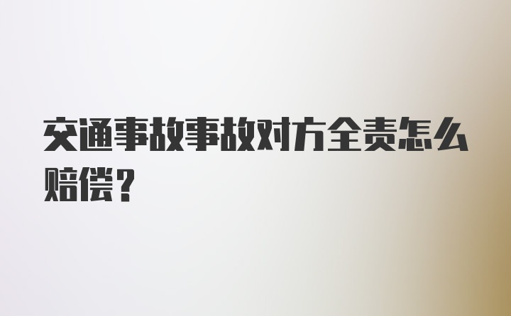 交通事故事故对方全责怎么赔偿?