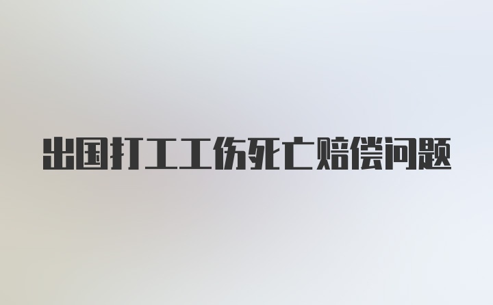 出国打工工伤死亡赔偿问题