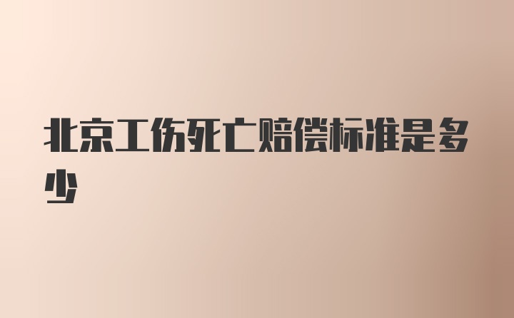 北京工伤死亡赔偿标准是多少