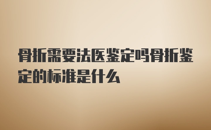 骨折需要法医鉴定吗骨折鉴定的标准是什么