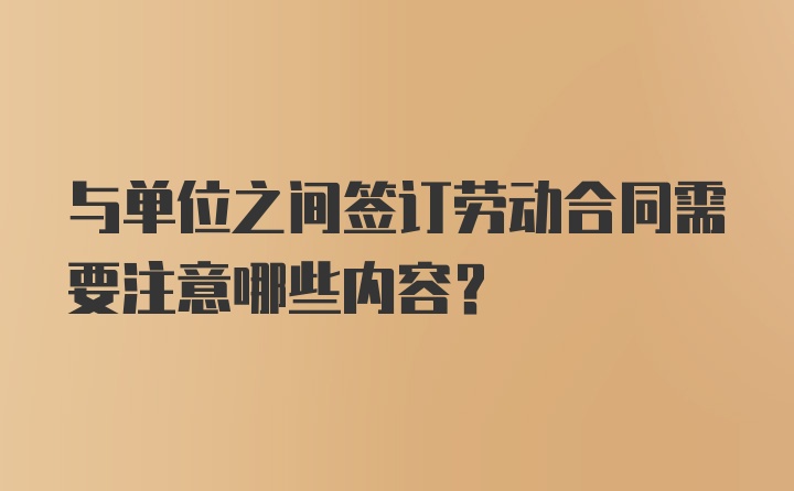 与单位之间签订劳动合同需要注意哪些内容？