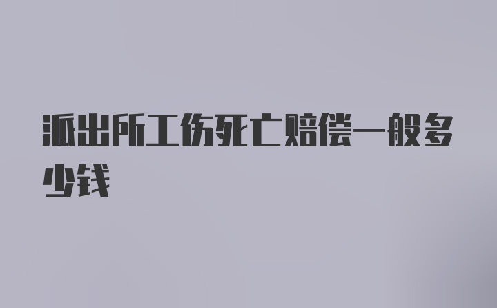 派出所工伤死亡赔偿一般多少钱