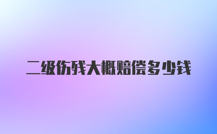 二级伤残大概赔偿多少钱