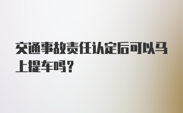 交通事故责任认定后可以马上提车吗？