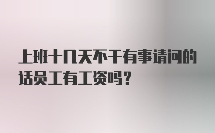 上班十几天不干有事请问的话员工有工资吗？