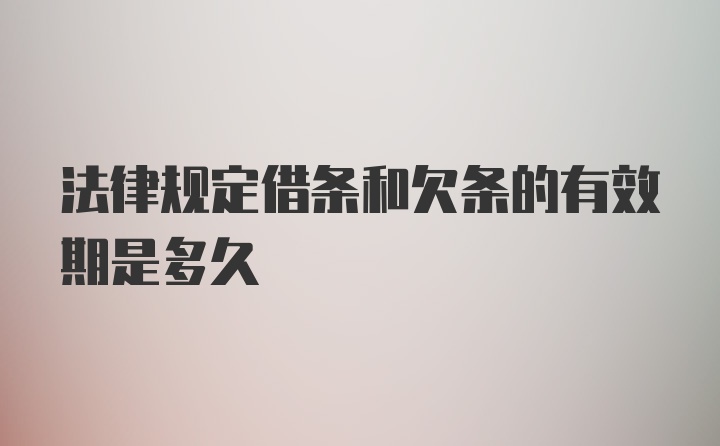 法律规定借条和欠条的有效期是多久