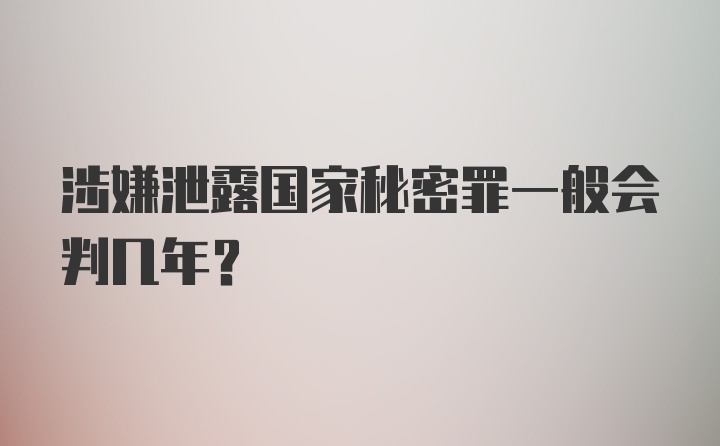 涉嫌泄露国家秘密罪一般会判几年？