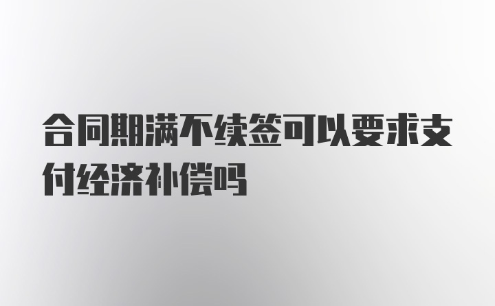 合同期满不续签可以要求支付经济补偿吗