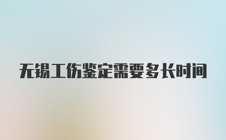 无锡工伤鉴定需要多长时间