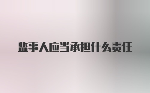 监事人应当承担什么责任