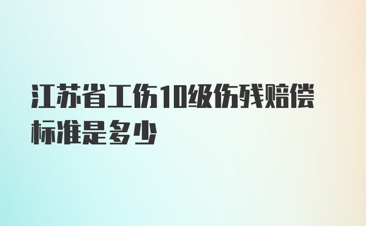 江苏省工伤10级伤残赔偿标准是多少