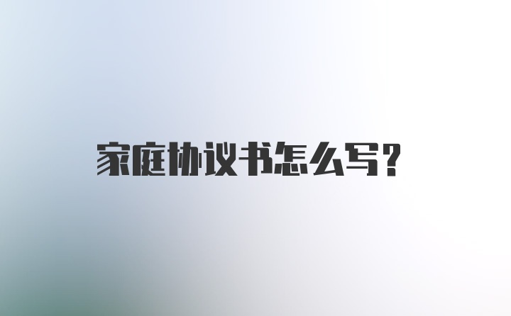 家庭协议书怎么写?