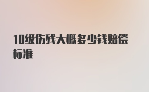 10级伤残大概多少钱赔偿标准