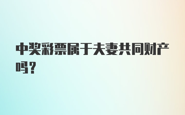 中奖彩票属于夫妻共同财产吗？