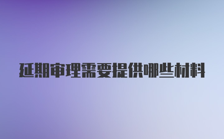 延期审理需要提供哪些材料