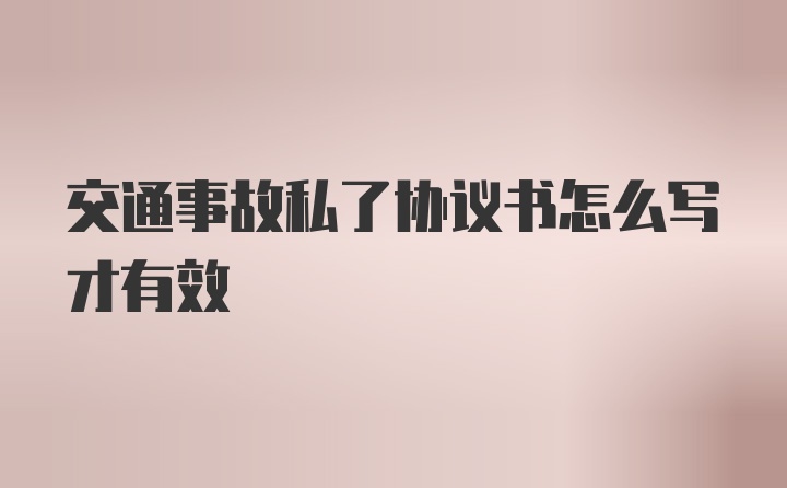 交通事故私了协议书怎么写才有效