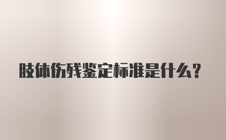 肢体伤残鉴定标准是什么？