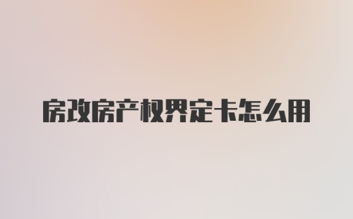 房改房产权界定卡怎么用