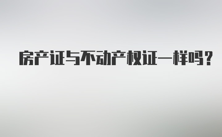 房产证与不动产权证一样吗？