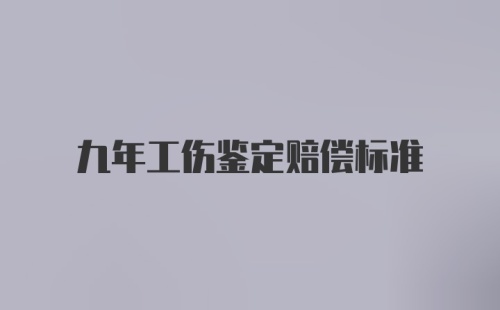 九年工伤鉴定赔偿标准