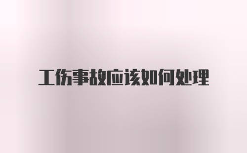 工伤事故应该如何处理