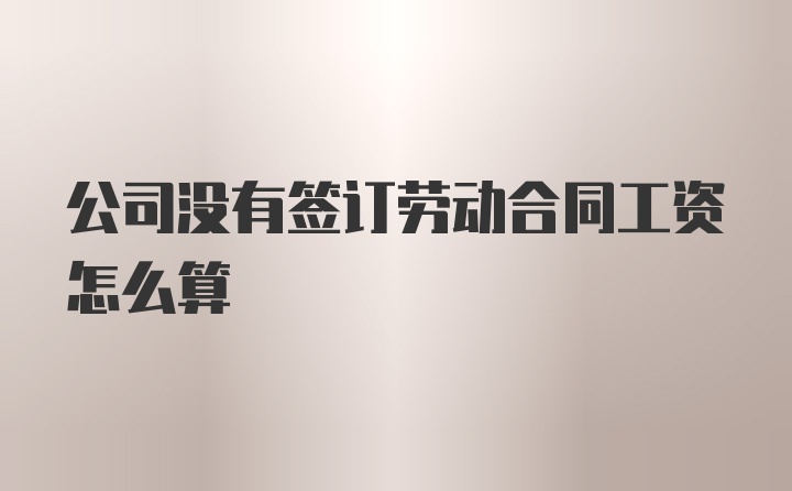 公司没有签订劳动合同工资怎么算