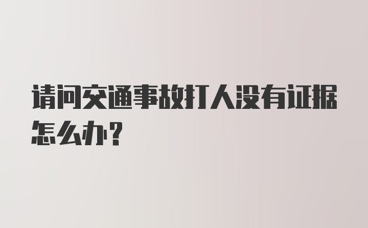 请问交通事故打人没有证据怎么办？