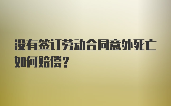 没有签订劳动合同意外死亡如何赔偿？