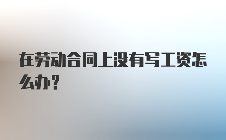 在劳动合同上没有写工资怎么办？