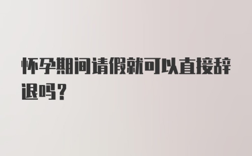 怀孕期间请假就可以直接辞退吗？